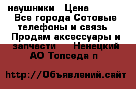 наушники › Цена ­ 3 015 - Все города Сотовые телефоны и связь » Продам аксессуары и запчасти   . Ненецкий АО,Топседа п.